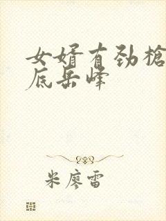 女婿有劲枪枪到底岳峰