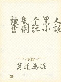 被几个黑人下兴奋剂玩小说