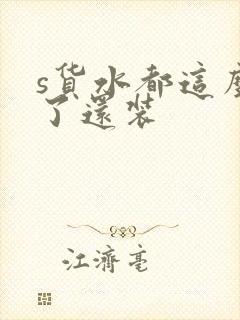 s货水都这么多了还装