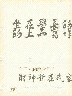 坐在学长的硬硬的上面写作业
