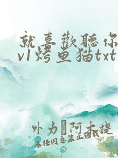 就喜欢听你叫1v1烤鱼猫txt