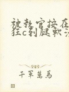 被教官按在寝室狂c到腿软漫画