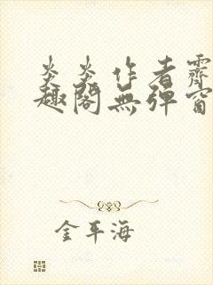 炎炎作者霁晚笔趣阁无弹窗