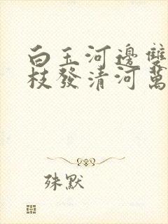 白玉河边双插柳枝发清河万万家