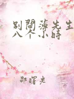 别闹薄先生做了八个小时