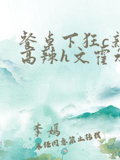 餐桌下狂c亲女高辣h文霍水