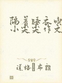 隔着睡衣吃你的小尖尖作文姜灵