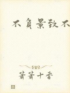 不负景致不负你