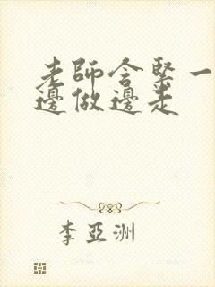 老师含紧一点H边做边走