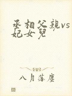 丞相父亲vs王妃女儿
