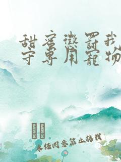 甜蜜惩罚我是看守专用宠物免费观看有文字