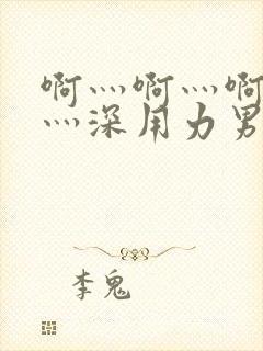 啊灬啊灬啊灬快灬深用力男女