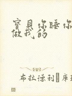 宝贝你睡你的我做我的