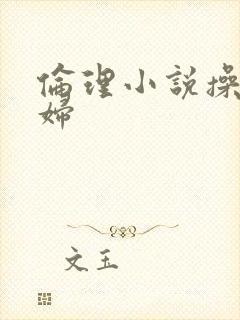 伦理小说操儿媳妇