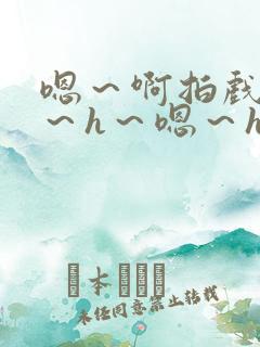 嗯～啊拍戏强做～h～嗯～h