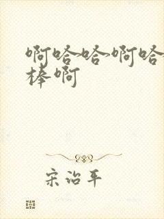 啊哈哈啊哈哈好棒啊