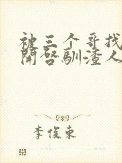 被三个哥找到后开启驯渣人生