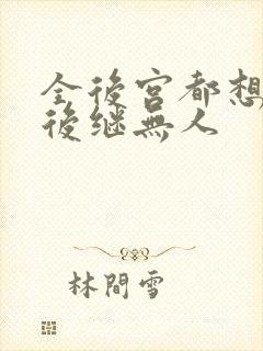 全后宫都想让朕后继无人