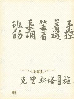 班长笑着手灵活的调着遥控器作文