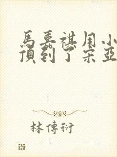 马嘉祺用小小马顶到了宋亚轩