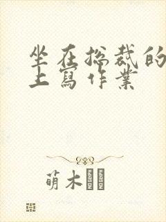 坐在总裁的木棒上写作业