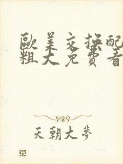 欧美交换配乱吟粗大免费看