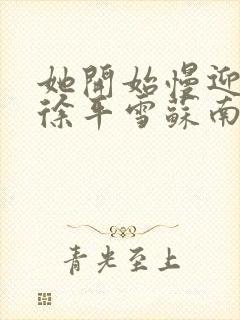 她开始慢迎迎合徐平雪苏南风