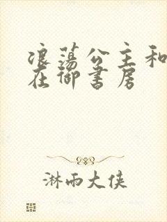 浪荡公主和皇上在御书房