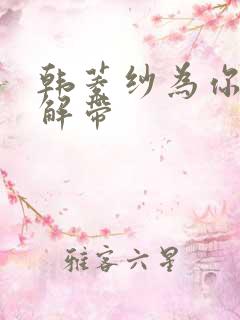 韩菱纱为你宽衣解带