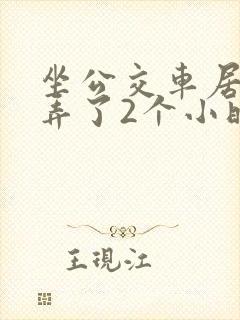 坐公交车居然被弄了2个小时