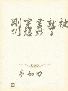 刚穿书就被主角们爆炒了