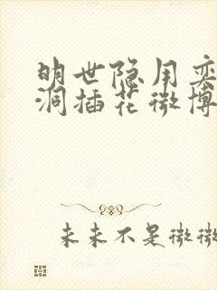 明世隐用奕星小洞插花微博