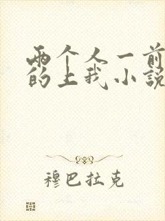 两个人一前一后的上我小说