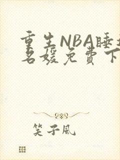 重生NBA睡遍名媛免费下载