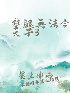 双腿无法合拢的天子3