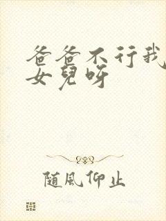 爸爸不行我是你女儿呀