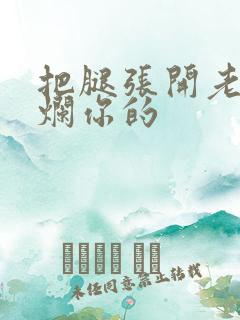 把腿张开老子臊烂你的