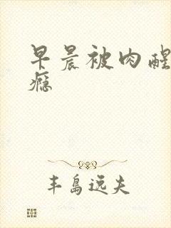 早晨被肉醒h奶瘾