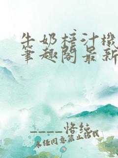 牛奶榨汁机po笔趣阁最新更新内容