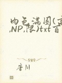 肉色满园(高H,NP,限)txt百度云