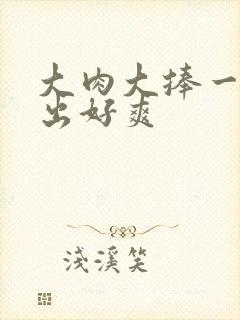 大肉大捧一进一出好爽