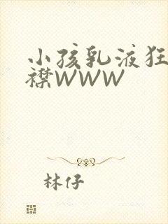小孩乳液狂飙开襟WWW