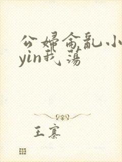 公妇仑乱小说你yin我荡