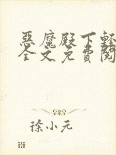 恶魔殿下轻一点全文免费阅读