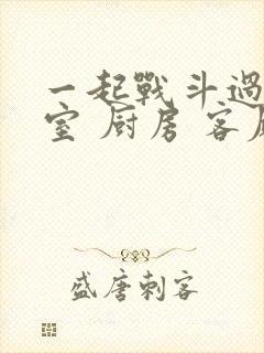 一起战斗过 卧室 厨房 客厅