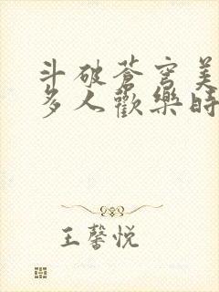 斗破苍穹美杜莎多人欢乐时光