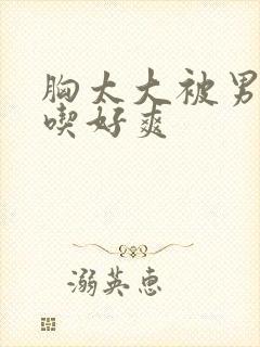 胸太大被男同桌吃好爽