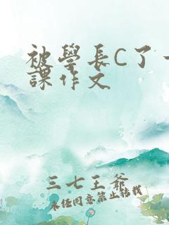 被学长C了一节课作文