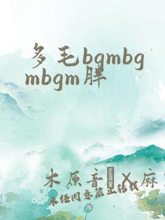 多毛bgmbgmbgm胖