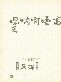 嗯呐啊唔高H兽交